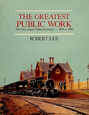 The Greatest Public Work: The New South Wales Railways- 1848 to 1889.