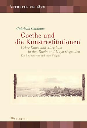 Goethe und die Kunstrestitutionen. Ueber Kunst und Alterthum in den Rhein und Mayn Gegenden. Ein ...