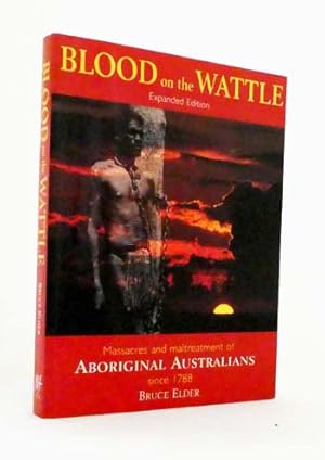 Blood on the Wattle. Massacres and Maltreatment of Australian Aborigines since 1788 Expanded Edition