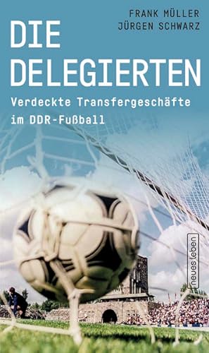 Die Delegierten. Verdeckte Transfergeschäfte im DDR-Fußball. Mit einem Vorwort von Hans-Uwe Pilz.