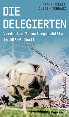 Die Delegierten. Verdeckte Transfergeschäfte im DDR-Fußball. Mit einem Vorwort von Hans-Uwe Pilz.