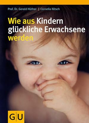 Wie aus Kindern glückliche Erwachsene werden Gerald Hüther ; Cornelia Nitsch