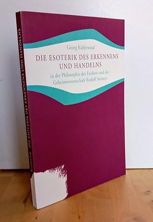 Die Esoterik des Erkennens und Handelns in der Philosophie der Freiheit und der Geheimwissenschaf...