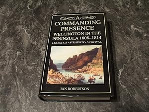 A Commanding Presence: Wellington In The Peninsula 1808-14