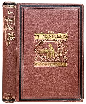 The Young Mechanic. Containing directions for the use of all kinds of tools, and for the construc...