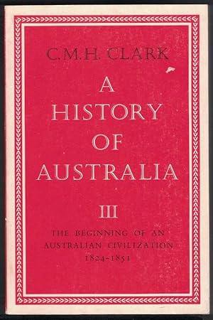 A HISTORY OF AUSTRALIA, Volume 3. the Beginning of an Australian Civilization, 1824 - 1851