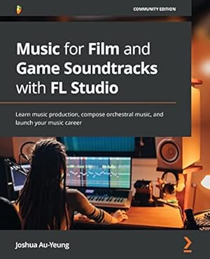 Seller image for Music for Film and Game Soundtracks with FL Studio: Learn music production, compose orchestral music, and launch your music career for sale by WeBuyBooks