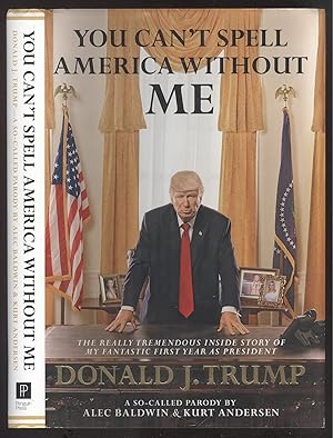 Imagen del vendedor de You can't spell America without me. The really tremendous inside story of my fantastic first year as president Donald J. Trump. A so-called parody by Alec Baldwin & Kurt Andersen. a la venta por Versandantiquariat Markus Schlereth