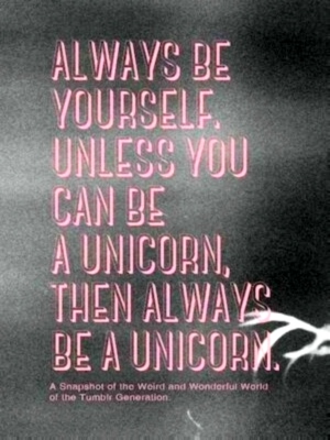 Seller image for Always be yourself. Unless you can be a unicorn, then always be a unicorn a snapshot of the weird and wonderful world of the tumblr generation Special Collection for sale by Collectors' Bookstore