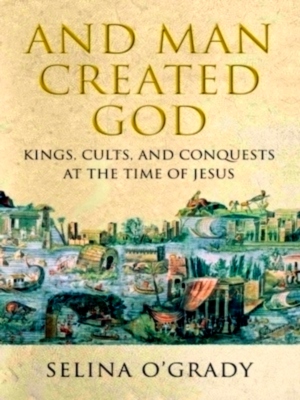 Seller image for And man created god Kings, Cults and Conquests at the Time of Jesus Special Collection for sale by Collectors' Bookstore