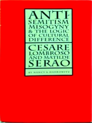 Seller image for Antisemitism, Misogyny, and the Logic of Cultural Difference Cesare Lombroso and Matilde Serao Special Collection for sale by Collectors' Bookstore