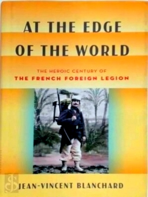 Imagen del vendedor de At the Edge of the World The Heroic Century of the French Foreign Legion Special Collection a la venta por Collectors' Bookstore