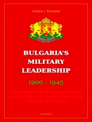 Seller image for Bulgaria's Military Leaderschip 1900-1945 A biographical dictionary of the senior commanders of the Armed Forces of the Kingdom of Bulgaria Special Collection for sale by Collectors' Bookstore