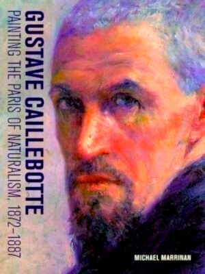 Seller image for Gustave Caillebotte - Painting the Paris of Naturalism, 1872-1887 Painting the paris of naturalism, 1872-1887 Special Collection for sale by Collectors' Bookstore