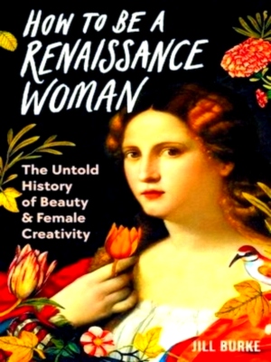 Imagen del vendedor de How to be a Renaissance Woman The Untold History of Beauty and Female Creativity Special Collection a la venta por Collectors' Bookstore