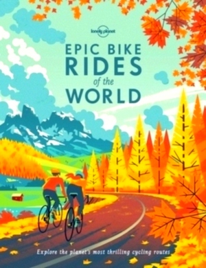 Seller image for Lonely Planet Epic Bike Rides of the World Explore the planet's most thrilling cycling routes Special Collection for sale by Collectors' Bookstore