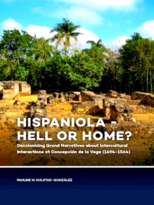 Seller image for Hispaniola - Hell or Home? Decolonizing Grand Narratives about Intercultural Interactions at Concepcion de la Vega 1494-1564 Special Collection for sale by Collectors' Bookstore