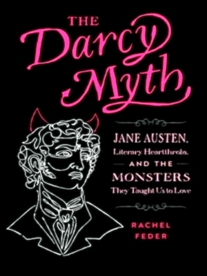 Image du vendeur pour The Darcy Myth Jane Austen, Literary Heartthrobs, and the Monsters They Taught Us to Love Special Collection mis en vente par Collectors' Bookstore