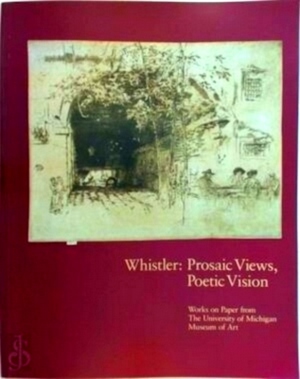 Seller image for Whistler, Prosaic Views, Poetic Vision Works on Paper from the University of Michigan Museum of Art Special Collection for sale by Collectors' Bookstore