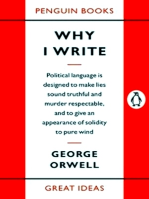 Seller image for Why I Write Political language is designed to make lies sound truthful and murder respectable, and to give an appearance of solidity to pure wind Special Collection for sale by Collectors' Bookstore
