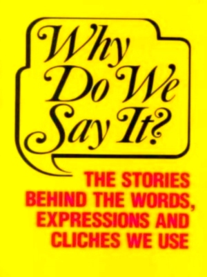 Imagen del vendedor de Why Do We Say It? The Stories Behind the Words, Expressions and Cliches We Use Special Collection a la venta por Collectors' Bookstore