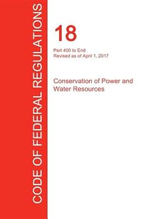 Bild des Verkufers fr CFR 18, Part 400 to End, Conservation of Power and Water Resources, April 01, 2017 (Volume 2 of 2) zum Verkauf von GreatBookPrices