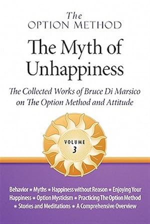 Imagen del vendedor de The Option Method: The Myth of Unhappiness. The Collected Works of Bruce Di Marsico on the Option Method & Attitude, Vol. 3 a la venta por GreatBookPrices