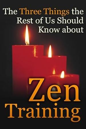 Imagen del vendedor de The Three Things the Rest of Us Should Know about Zen Training: The Value of Zazen Meditation a la venta por GreatBookPrices