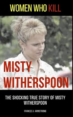 Imagen del vendedor de Women Who Kill: Misty Witherspoon: The Shocking True Story of Misty Witherspoon a la venta por GreatBookPrices