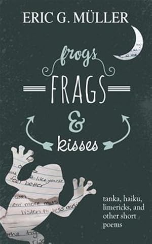 Imagen del vendedor de frogs, frags & kisses: tanka, haiku, limericks and other short poems a la venta por GreatBookPrices