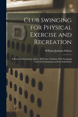 Seller image for Club Swinging for Physical Exercise and Recreation: A Book of Information About All Forms of Indian Club Swinging Used in Gymnasiums and by Individual (Paperback or Softback) for sale by BargainBookStores