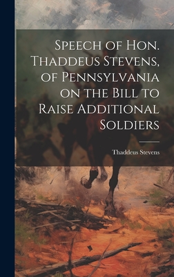 Immagine del venditore per Speech of Hon. Thaddeus Stevens, of Pennsylvania on the Bill to Raise Additional Soldiers (Hardback or Cased Book) venduto da BargainBookStores