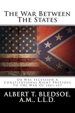 Image du vendeur pour War Between the States : Or Was Secession a Constitutional Right Previous to the War of 1861-65? mis en vente par GreatBookPrices