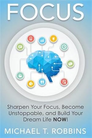 Imagen del vendedor de Focus : Sharpen Your Focus, Become Unstoppable and Build Your Dream Life Now! a la venta por GreatBookPrices