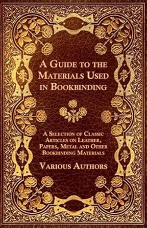 Seller image for A Guide to the Materials Used in Bookbinding - A Selection of Classic Articles on Leather, Papers, Metal and Other Bookbinding Materials for sale by GreatBookPrices