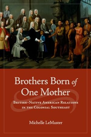 Seller image for Brothers Born of One Mother : British-Native American Relations in the Colonial Southeast for sale by GreatBookPricesUK
