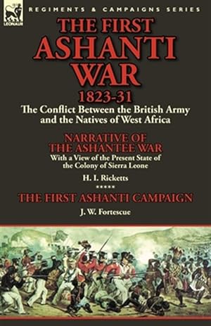 Seller image for The First Ashanti War 1823-31: the Conflict Between the British Army and the Natives of West Africa-Narrative of the Ashantee War With a View of the P for sale by GreatBookPricesUK