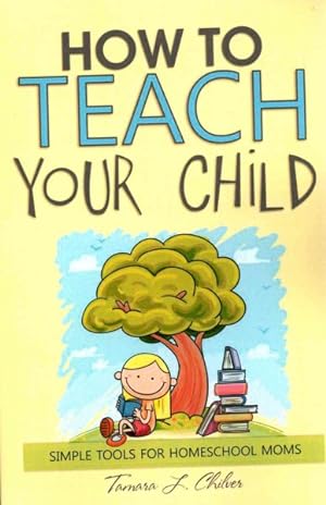 Image du vendeur pour How to Teach Your Child : Simple Tools for Homeschool Moms mis en vente par GreatBookPrices