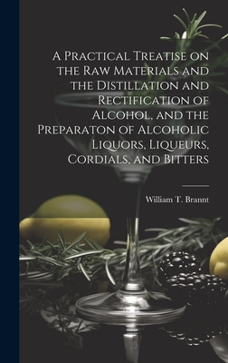 Seller image for A Practical Treatise on the Raw Materials and the Distillation and Rectification of Alcohol, and the Preparaton of Alcoholic Liquors, Liqueurs, Cordia (Hardback or Cased Book) for sale by BargainBookStores