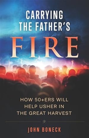 Seller image for Carrying the Father's Fire: How 50+ers will help usher in the Great Harvest for sale by GreatBookPrices