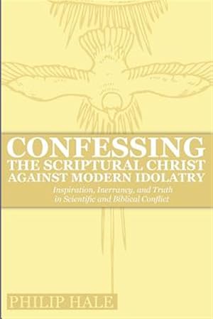 Bild des Verk�ufers f�r Confessing the Scriptural Christ against Modern Idolatry: Inspiration, Inerrancy, and Truth in Scientific and Biblical Conflict zum Verkauf von GreatBookPricesUK