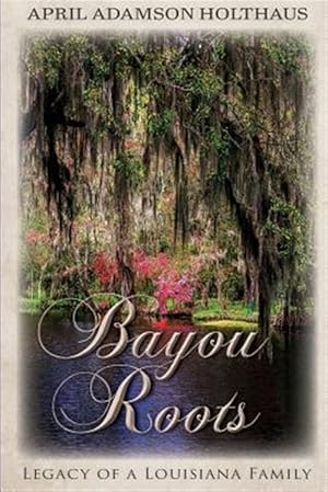 Bild des Verkufers fr Bayou Roots: Legacy of a Louisiana Family zum Verkauf von GreatBookPricesUK