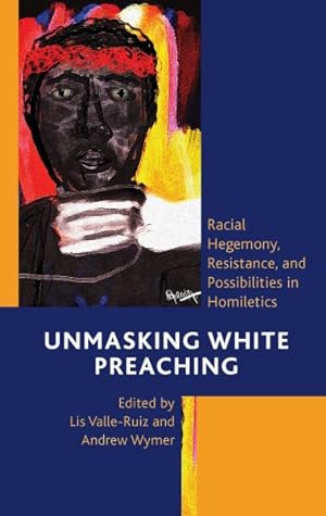 Immagine del venditore per Unmasking White Preaching : Racial Hegemony, Resistance, and Possibilities in Homiletics venduto da GreatBookPrices