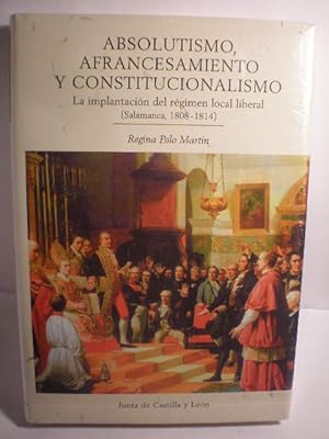 Seller image for Absolutismo, afrancesamiento y constitucionalismo. La implantacin del rgimen local liberal ( Salamanca, 1808-1814) for sale by Librera Antonio Azorn