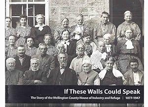 If These Walls Could Speak: The Story of the Wellington County House of Industry and Refuge 1877 ...