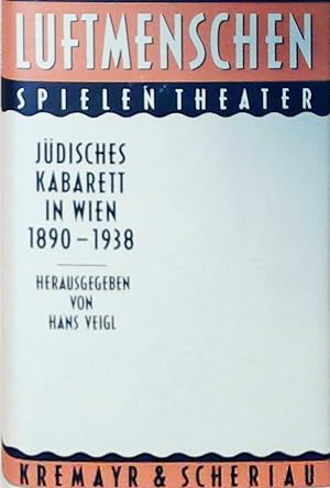 Luftmenschen spielen Theater: Jüdisches Kabarett in Wien 1890-1938 Jüdisches Kabarett in Wien 189...