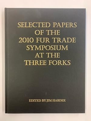 Selected Papers of the 2010 Fur Trade Symposium at the Three Forks (Montana)