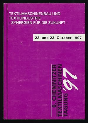 6. Chemnitzer Textilmaschinentagung. Textilmaschinenbau und Textilindustrie : Synergien für die Z...