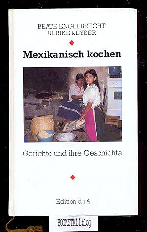 Mexikanisch kochen : Gerichte und ihre Geschichte