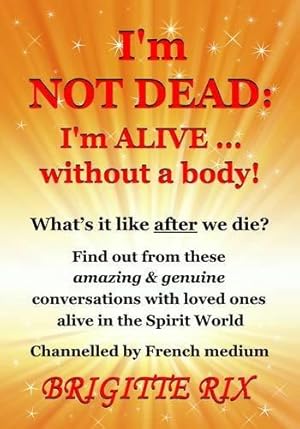 Imagen del vendedor de IM NOT DEAD IM ALIVE WITHOUT A BODY: Volume 1 (I'm Not Dead: I'm Alive. Without a Body!: What's it Like After We Die?) a la venta por WeBuyBooks